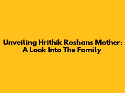 Unveiling Hrithik Roshan's Mother: A Look Into The Family