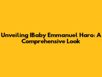 Unveiling IBaby Emmanuel Haro: A Comprehensive Look