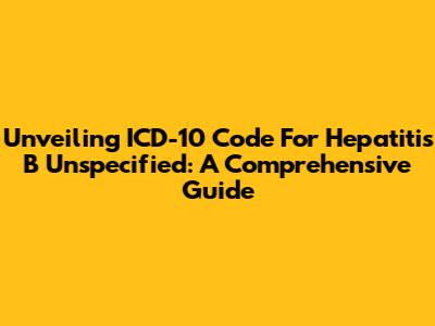 Unveiling ICD-10 Code For Hepatitis B Unspecified: A Comprehensive Guide