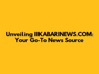 Unveiling IIIKABARINEWS.COM: Your Go-To News Source