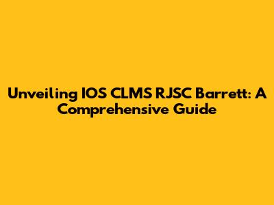 Unveiling IOS CLMS RJSC Barrett: A Comprehensive Guide