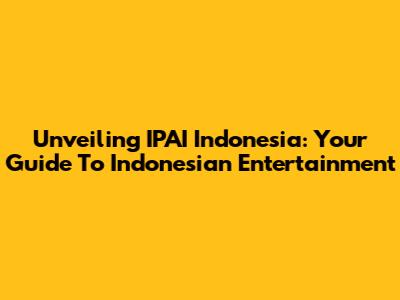 Unveiling IPAI Indonesia: Your Guide To Indonesian Entertainment