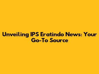 Unveiling IPS Eratindo News: Your Go-To Source