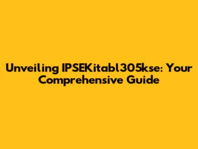 Unveiling IPSEKitabl305kse: Your Comprehensive Guide