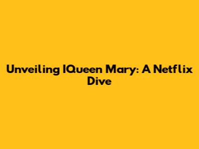 Unveiling IQueen Mary: A Netflix Dive