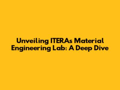 Unveiling ITERA's Material Engineering Lab: A Deep Dive