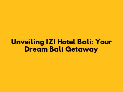 Unveiling IZI Hotel Bali: Your Dream Bali Getaway