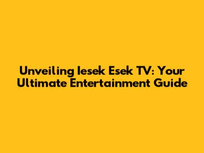 Unveiling Iesek Esek TV: Your Ultimate Entertainment Guide