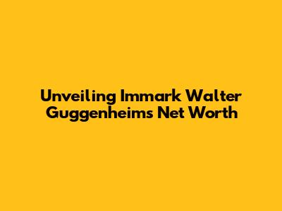 Unveiling Immark Walter Guggenheim's Net Worth