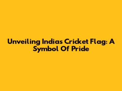 Unveiling India's Cricket Flag: A Symbol Of Pride
