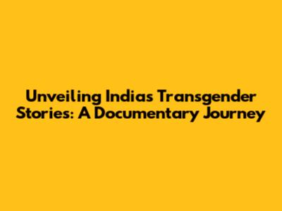 Unveiling India's Transgender Stories: A Documentary Journey