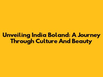 Unveiling India Boland: A Journey Through Culture And Beauty