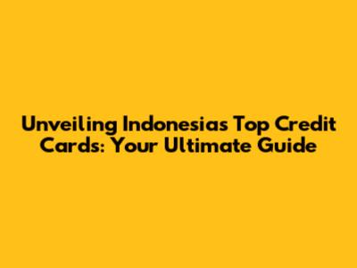 Unveiling Indonesia's Top Credit Cards: Your Ultimate Guide