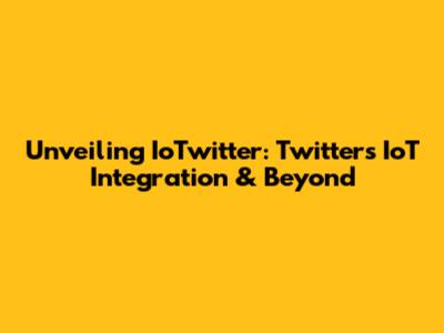 Unveiling IoTwitter: Twitter's IoT Integration & Beyond
