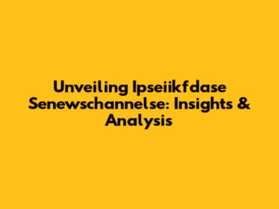 Unveiling Ipseiikfdase Senewschannelse: Insights & Analysis