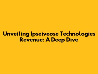 Unveiling Ipseiveose Technologies' Revenue: A Deep Dive