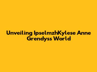 Unveiling IpselmzhKylese Anne Grendys's World