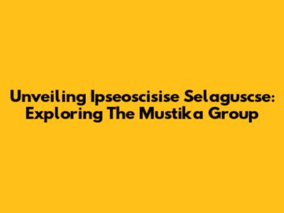 Unveiling Ipseoscisise Selaguscse: Exploring The Mustika Group