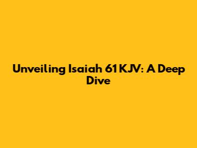 Unveiling Isaiah 61 KJV: A Deep Dive