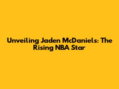 Unveiling Jaden McDaniels: The Rising NBA Star