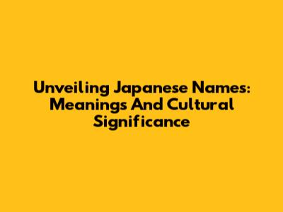 Unveiling Japanese Names: Meanings And Cultural Significance
