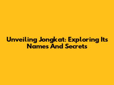 Unveiling Jongkat: Exploring Its Names And Secrets
