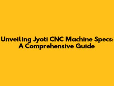 Unveiling Jyoti CNC Machine Specs: A Comprehensive Guide