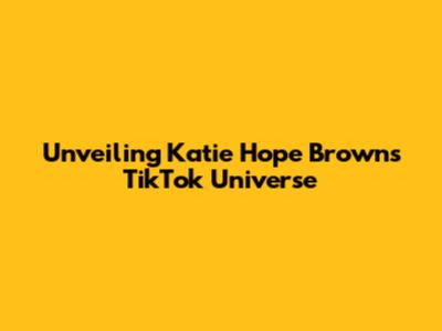 Unveiling Katie Hope Brown's TikTok Universe