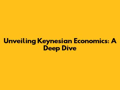 Unveiling Keynesian Economics: A Deep Dive