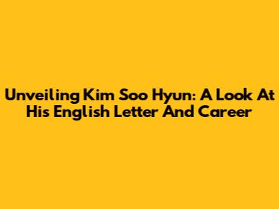Unveiling Kim Soo Hyun: A Look At His English Letter And Career