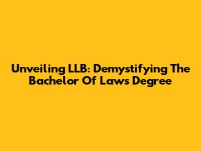 Unveiling LLB: Demystifying The Bachelor Of Laws Degree