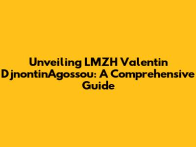Unveiling LMZH Valentin DjnontinAgossou: A Comprehensive Guide