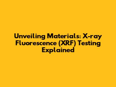 Unveiling Materials: X-ray Fluorescence (XRF) Testing Explained