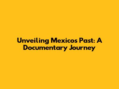 Unveiling Mexico's Past: A Documentary Journey