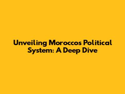 Unveiling Morocco's Political System: A Deep Dive