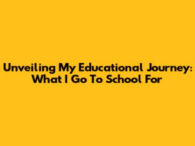 Unveiling My Educational Journey: What I Go To School For
