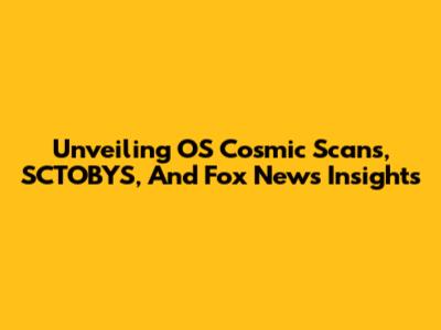 Unveiling OS Cosmic Scans, SCTOBYS, And Fox News Insights