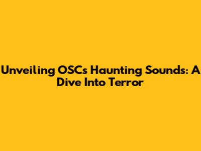 Unveiling OSC's Haunting Sounds: A Dive Into Terror
