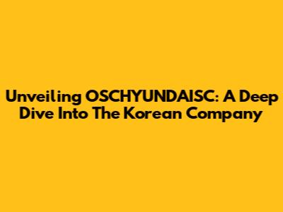 Unveiling OSCHYUNDAISC: A Deep Dive Into The Korean Company