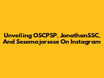 Unveiling OSCPSP, JonathanSSC, And Sesemajorsese On Instagram