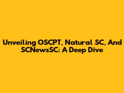 Unveiling OSCPT, Natural SC, And SCNewsSC: A Deep Dive