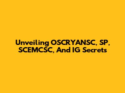 Unveiling OSCRYANSC, SP, SCEMCSC, And IG Secrets