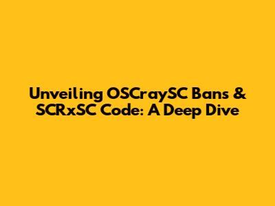 Unveiling OSCraySC Bans & SCRxSC Code: A Deep Dive