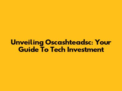 Unveiling Oscashteadsc: Your Guide To Tech Investment
