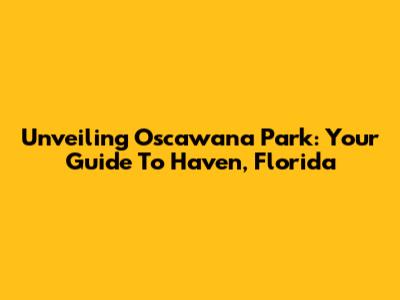Unveiling Oscawana Park: Your Guide To Haven, Florida