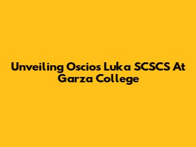 Unveiling Oscios Luka SCSCS At Garza College