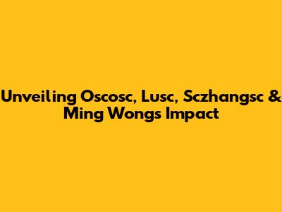 Unveiling Oscosc, Lusc, Sczhangsc & Ming Wong's Impact