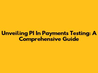 Unveiling PI In Payments Testing: A Comprehensive Guide