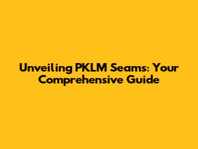 Unveiling PKLM Seams: Your Comprehensive Guide