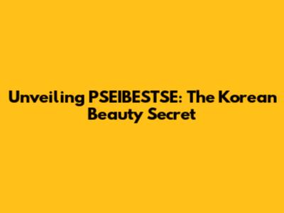 Unveiling PSEIBESTSE: The Korean Beauty Secret